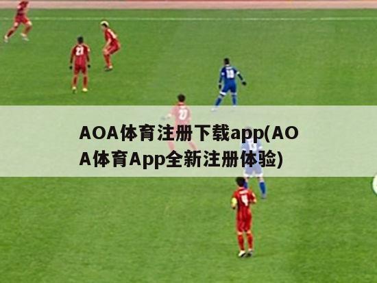 AOA体育注册下载app(AOA体育App全新注册体验)